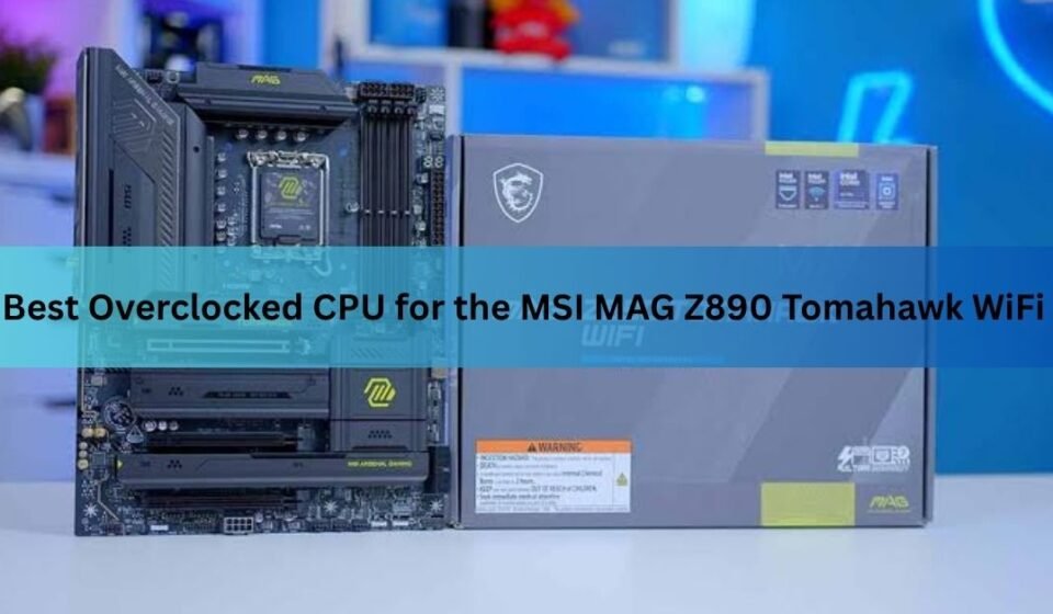 Best Overclocked CPU for the MSI MAG Z890 Tomahawk WiFi
