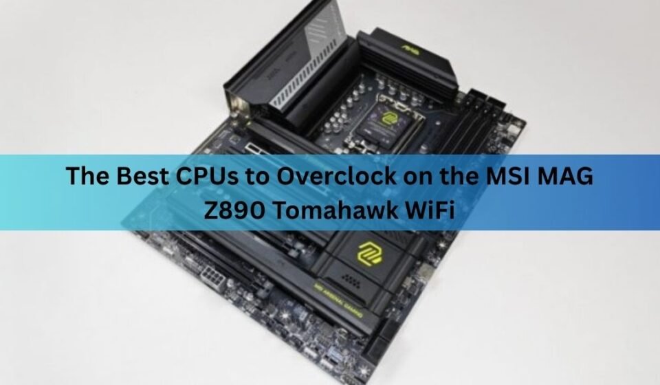 The Best CPUs to Overclock on the MSI MAG Z890 Tomahawk WiFi