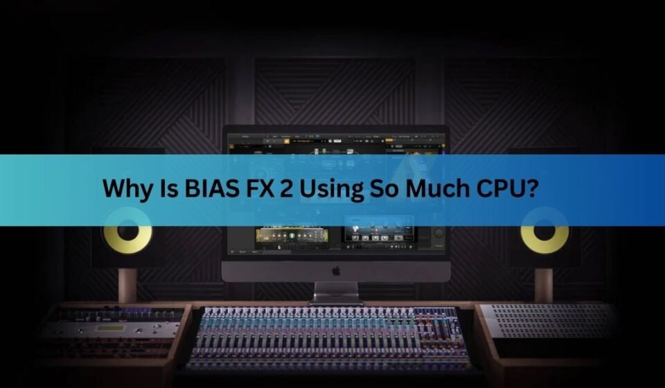Why Is BIAS FX 2 Using So Much CPU? How to Fix It