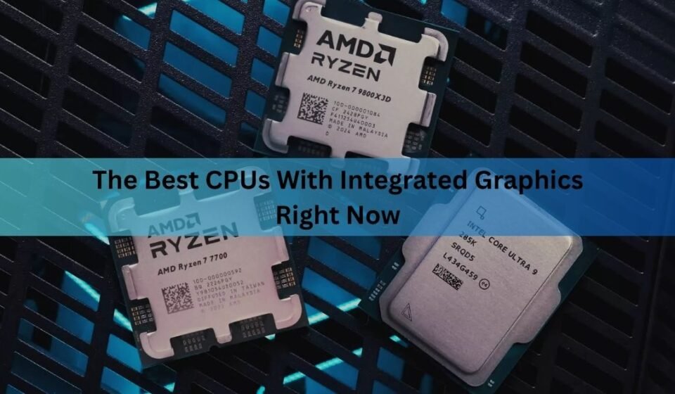 The Best CPUs With Integrated Graphics Right Now