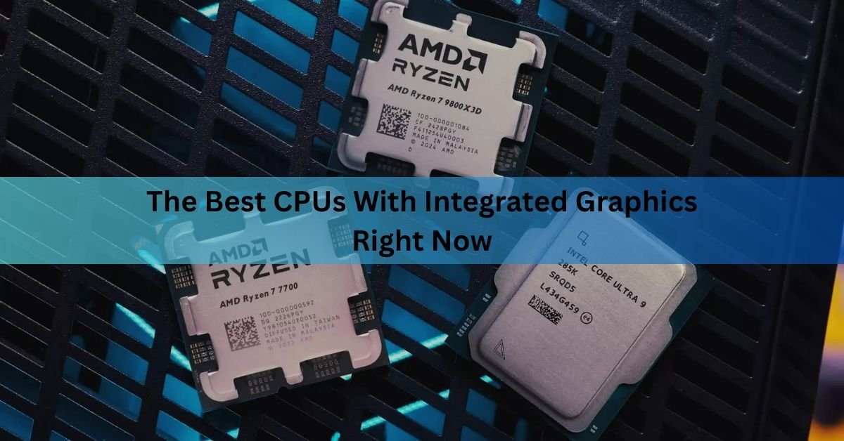 The Best CPUs With Integrated Graphics Right Now